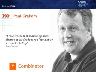 42
Paul Graham
"I now realize that something does
change at graduation: you lose a huge
excuse for failing”
Paul Graham
 