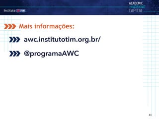 43
Mais informações:
awc.institutotim.org.br/
@programaAWC
 