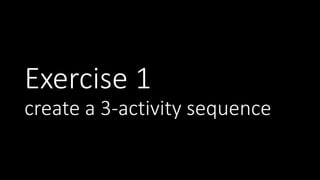 Exercise 1
create a 3-activity sequence
 