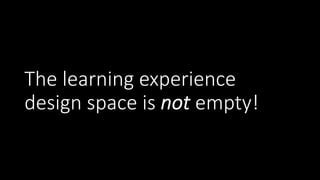 The learning experience
design space is not empty!
 