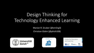 Design Thinking for
Technology Enhanced Learning
Marion R. Gruber (@em3rg3)
Christian Glahn (@phish108)
 