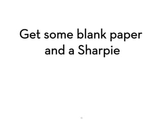 Get some blank paper
and a Sharpie
16
 