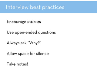 Interview best practices
Encourage stories

Use open-ended questions

Always ask “Why?”

Allow space for silence

Take not...