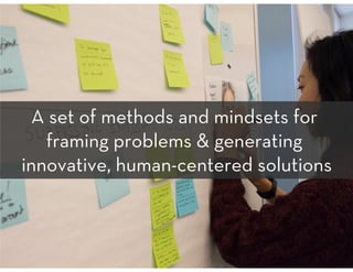 A set of methods and mindsets for
framing problems & generating
innovative, human-centered solutions
4
 