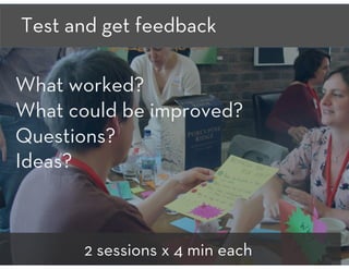 Test and get feedback

What worked? 
What could be improved?
Questions? 
Ideas?
2 sessions x 4 min each
 