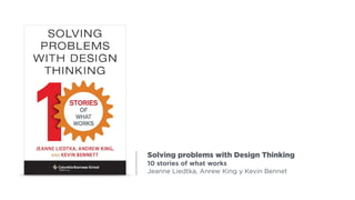 Solving problems with Design Thinking
10 stories of what works
Jeanne Liedtka, Anrew King y Kevin Bennet
 