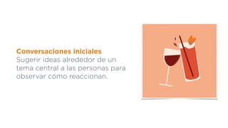 Conversaciones iniciales
Sugerir ideas alrededor de un
tema central a las personas para
observar cómo reaccionan.
 