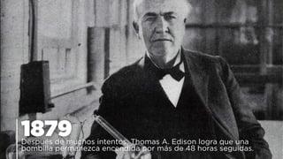 1879Después de muchos intentos, Thomas A. Edison logra que una
bombilla permanezca encendida por más de 48 horas seguidas.
 