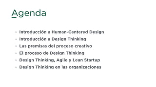 Agenda
• Introducción a Human-Centered Design
• Introducción a Design Thinking
• Las premisas del proceso creativo
• El proceso de Design Thinking
• Design Thinking, Agile y Lean Startup
• Design Thinking en las organizaciones
 