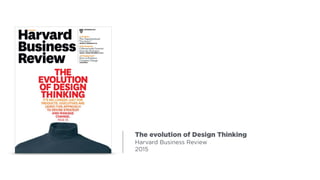 The evolution of Design Thinking
Harvard Business Review
2015
 
