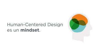 Human-Centered Design
es un mindset.
 