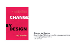 Change by Design
How Design Thinking transforms organizations
and inspires innovation
Tim Brown
 