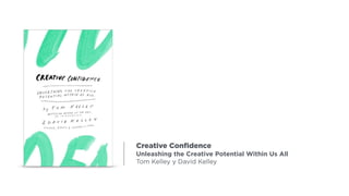 Creative Conﬁdence
Unleashing the Creative Potential Within Us All
Tom Kelley y David Kelley
 