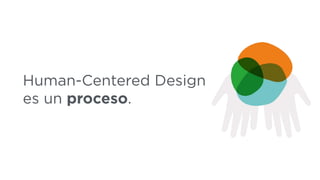Human-Centered Design
es un proceso.
 