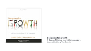 Designing for growth
A Design Thinking tool kit for managers
Jeanne Liedtka y Tim Ogilvie
 