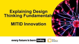 Explaining Design
Thinking Fundamentals
MITID Innovation
 