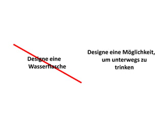 Designe eine Möglichkeit,
Designe eine         um unterwegs zu
Wasserflasche             trinken
 