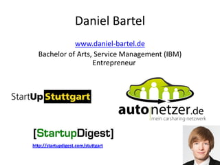 Daniel Bartel
             www.daniel-bartel.de
  Bachelor of Arts, Service Management (IBM)
                   Entrepreneur




http://startupdigest.com/stuttgart
 