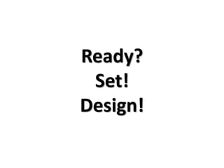 Ready?
 Set!
Design!
 