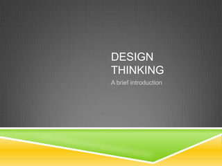 DESIGN
THINKING
A brief introduction
 