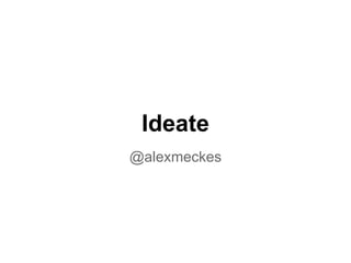 Ideate
@alexmeckes
 