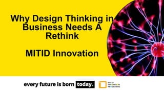 Why Design Thinking in
Business Needs A
Rethink
MITID Innovation
 