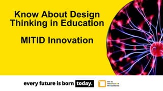 Know About Design
Thinking in Education
MITID Innovation
 