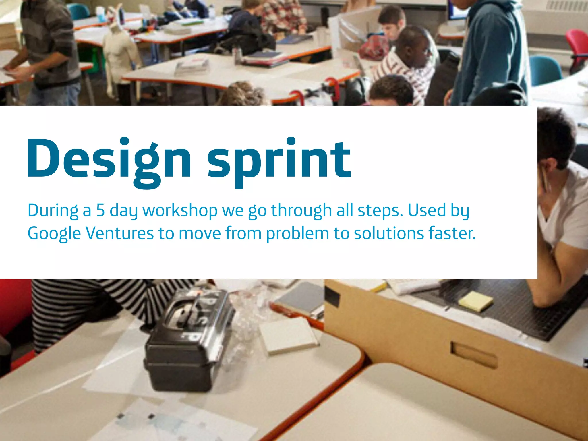 Área
Company Name
18
Design sprint
During a 5 day workshop we go through all steps. Used by
Google Ventures to move from problem to solutions faster.
 