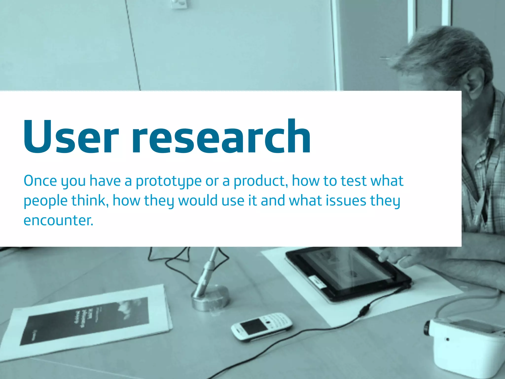 Área
Company Name
27
User research
Once you have a prototype or a product, how to test what
people think, how they would use it and what issues they
encounter.
 