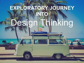 EXPLORATORY JOURNEY
INTO
Design Thinking
 