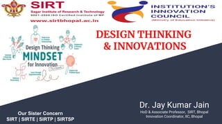 Dr. Jay Kumar Jain
HoD & Associate Professor, SIRT, Bhopal
Innovation Coordinator, IIC, Bhopal
DESIGN THINKING
& INNOVATIONS
Our Sister Concern
SIRT | SIRTE | SIRTP | SIRTSP
 