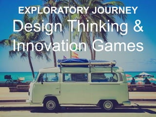 EXPLORATORY JOURNEY
Design Thinking &
Innovation Games
 