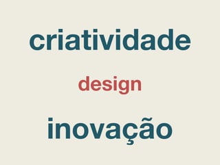 criatividade
inovação
design
 