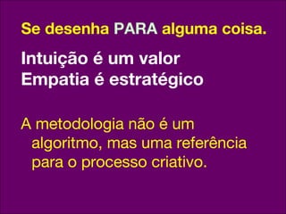 Se desenha PARA alguma coisa.
 