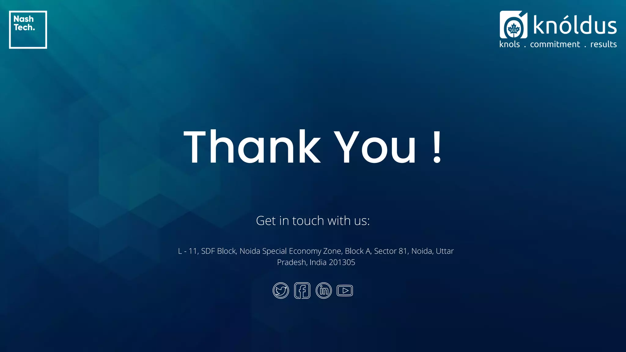 Thank You !
Get in touch with us:
L - 11, SDF Block, Noida Special Economy Zone, Block A, Sector 81, Noida, Uttar
Pradesh, India 201305
 