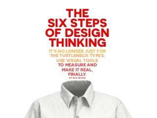 THE
SIX STEPS
OF DESIGN
THINKINGIT’S NO LONGER JUST FOR
THE TURTLENECK TYPES.
USE VISUAL TOOLS
TO MEASURE AND
MAKE IT REAL,
FINALLY.
BY ALLI MCKEE
 