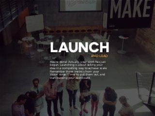LAUNCHAND LEAD
You’re done! Actually, your work has just
begun. Launching is about selling your
idea in a compelling way t...