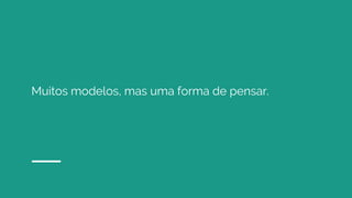 Muitos modelos, mas uma forma de pensar.
 