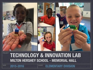 ELEMENTARY DIVISION
PROJECT
DATE CLIENT
2015-2016
TECHNOLOGY & INNOVATION LAB
MILTON HERSHEY SCHOOL - MEMORIAL HALL
 