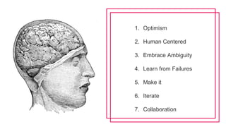 1. Optimism
2. Human Centered
3. Embrace Ambiguity
4. Learn from Failures
5. Make it
6. Iterate
7. Collaboration
 