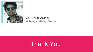 VARUN JHARIYA
UX Designer / Design Thinker
Thank You
 