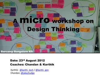 A     micro workshop on
                     Design Thinking


Barcamp Bangalore XII


      Date: 23rd August 2012
      Coaches: Chandan & Karthik
      Karthik: @karthi_tech / @karthi_gen
      Chandan: @jakashudga
 