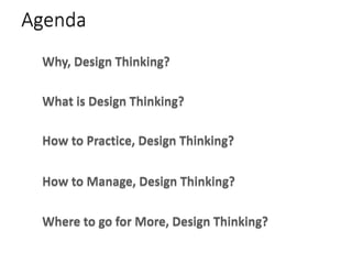 AgendaAgenda
Why, Design Thinking?Why, Design Thinking?
What is Design Thinking?What is Design Thinking?
How to Practice, Design Thinking?How to Practice, Design Thinking?
How to Manage, Design Thinking?How to Manage, Design Thinking?
Where to go for More, Design Thinking?Where to go for More, Design Thinking?
 