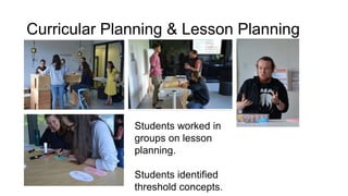 Students worked in
groups on lesson
planning.
Students identified
threshold concepts.
Curricular Planning & Lesson Planning
 