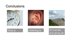 Conclusions
Time is
magical.
Listening is
too.
It’s not the
end all be all.
 