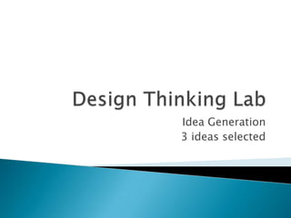 Idea Generation
3 ideas selected
 