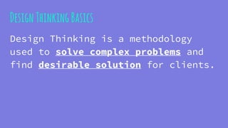 DesignThinkingBasics
Design Thinking is a methodology
used to solve complex problems and
find desirable solution for clients.
 