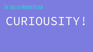 TheToolsofModernDesign
CURIOUSITY!
 