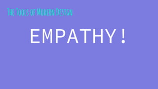 TheToolsofModernDesign
EMPATHY!
 