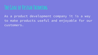 TheGoalofDesignThinking
As a product development company it is a way
to make products useful and enjoyable for our
customers.
 